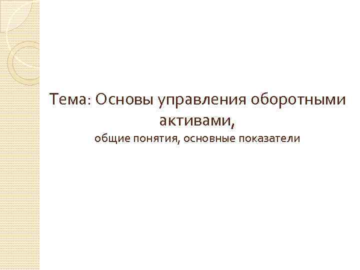 Тема: Основы управления оборотными активами, общие понятия, основные показатели 