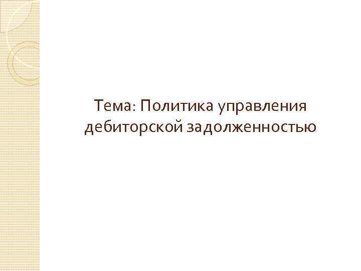 Тема: Политика управления дебиторской задолженностью 