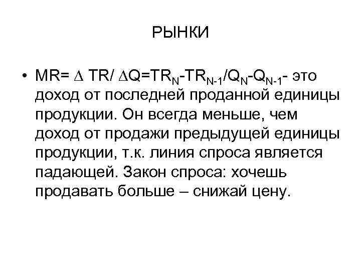 РЫНКИ • MR= ∆ TR/ ∆Q=TRN-1/QN-QN-1 - это доход от последней проданной единицы продукции.