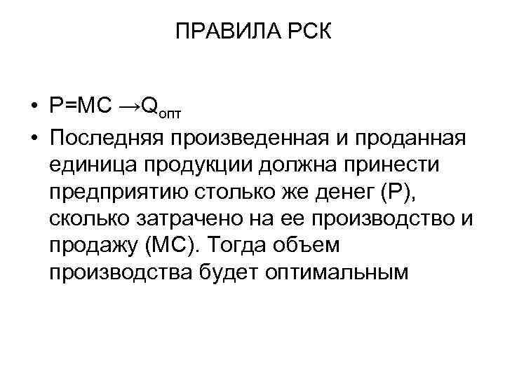 ПРАВИЛА РСК • Р=МС →Qопт • Последняя произведенная и проданная единица продукции должна принести