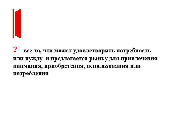 ? – все то, что может удовлетворить потребность или нужду и предлагается рынку для