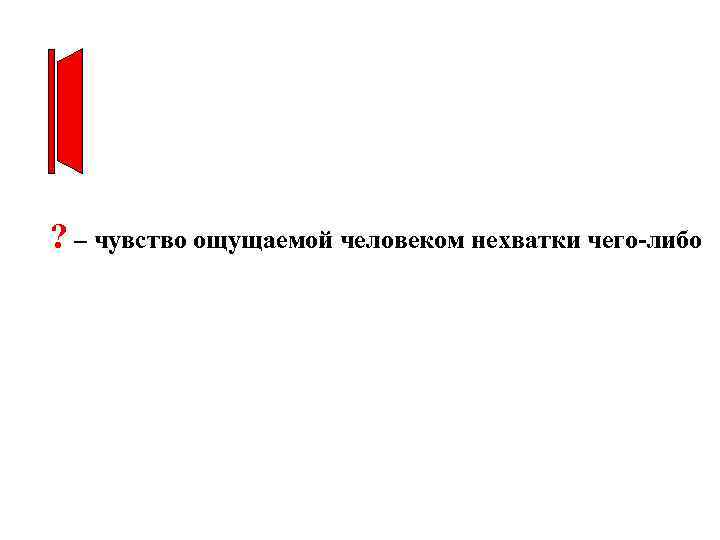 ? – чувство ощущаемой человеком нехватки чего-либо 