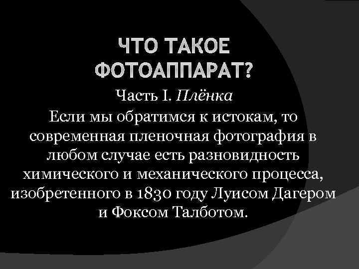 ЧТО ТАКОЕ ФОТОАППАРАТ? Часть I. Плёнка Если мы обратимся к истокам, то современная пленочная