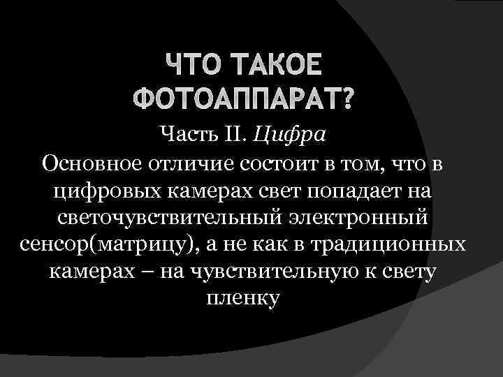 ЧТО ТАКОЕ ФОТОАППАРАТ? Часть II. Цифра Основное отличие состоит в том, что в цифровых