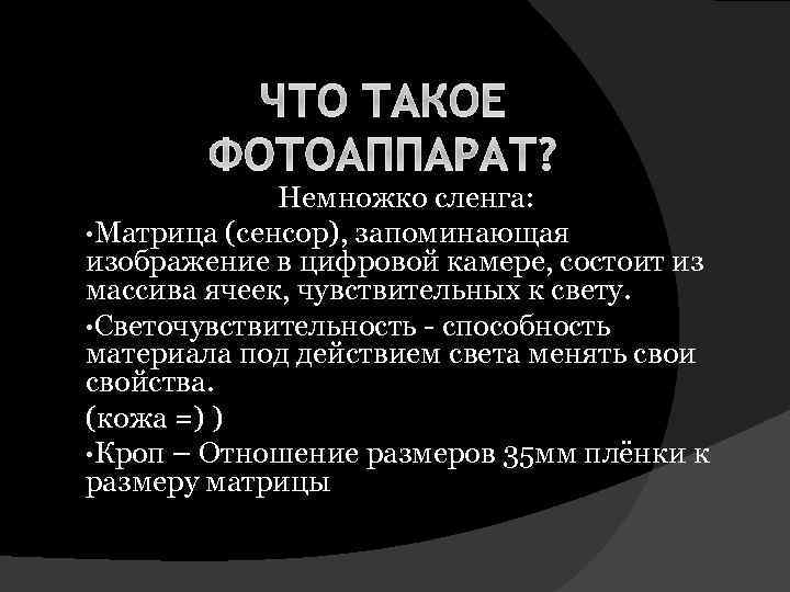 ЧТО ТАКОЕ ФОТОАППАРАТ? Немножко сленга: • Матрица (сенсор), запоминающая изображение в цифровой камере, состоит