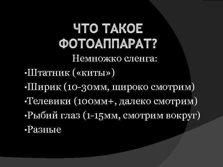 ЧТО ТАКОЕ ФОТОАППАРАТ? Немножко сленга: • Штатник ( «киты» ) • Ширик (10 -30