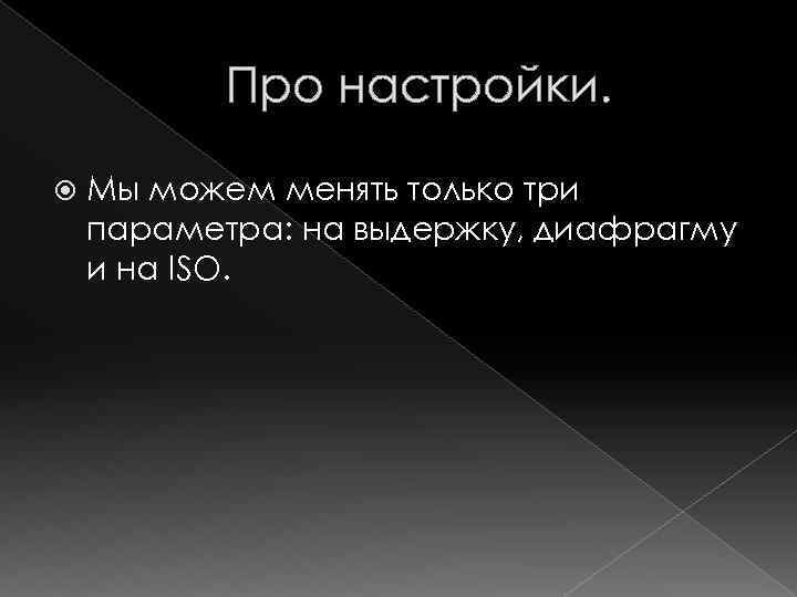 Про настройки. Мы можем менять только три параметра: на выдержку, диафрагму и на ISO.