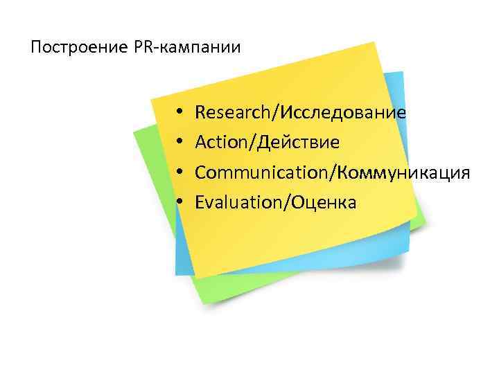 Построение PR-кампании • • Research/Исследование Action/Действие Communication/Коммуникация Evaluation/Оценка 