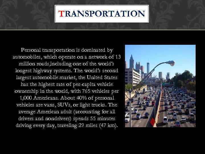 TRANSPORTATION Personal transportation is dominated by automobiles, which operate on a network of 13