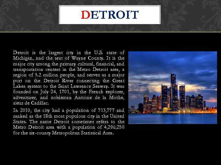 DETROIT Detroit is the largest city in the U. S. state of Michigan, and
