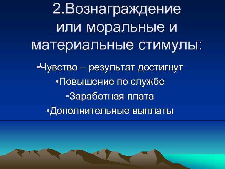 2. Вознаграждение или моральные и материальные стимулы: • Чувство – результат достигнут • Повышение