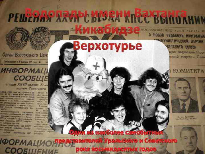 Водопады имени Вахтанга Кикабидзе Верхотурье Одни из наиболее самобытных представителей Уральского и Советского рока