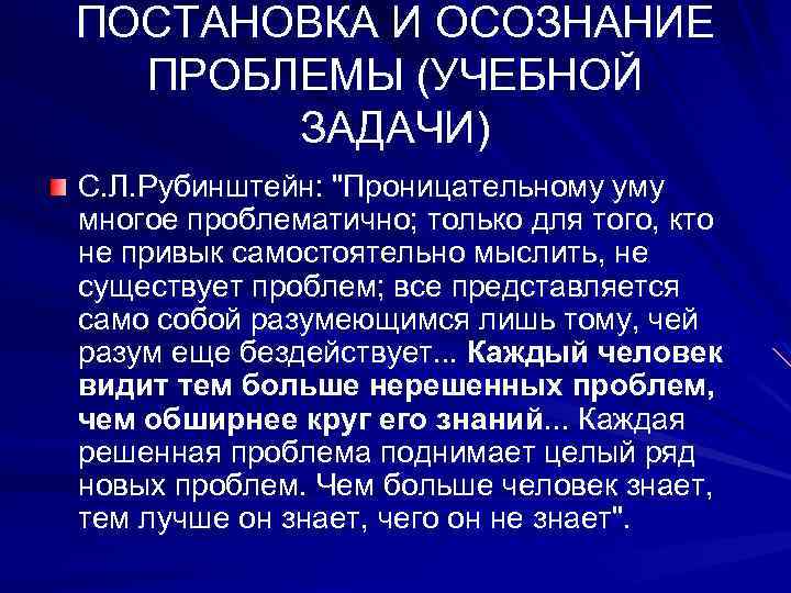 ПОСТАНОВКА И ОСОЗНАНИЕ ПРОБЛЕМЫ (УЧЕБНОЙ ЗАДАЧИ) С. Л. Рубинштейн: "Проницательному уму многое проблематично; только