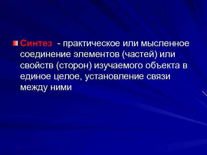 Синтез - практическое или мысленное соединение элементов (частей) или свойств (сторон) изучаемого объекта в