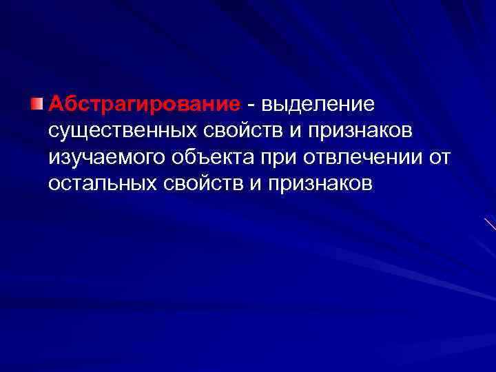 Абстрагирование - выделение существенных свойств и признаков изучаемого объекта при отвлечении от остальных свойств