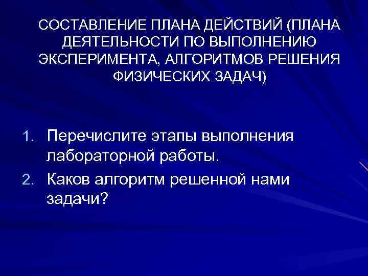 СОСТАВЛЕНИЕ ПЛАНА ДЕЙСТВИЙ (ПЛАНА ДЕЯТЕЛЬНОСТИ ПО ВЫПОЛНЕНИЮ ЭКСПЕРИМЕНТА, АЛГОРИТМОВ РЕШЕНИЯ ФИЗИЧЕСКИХ ЗАДАЧ) 1. Перечислите