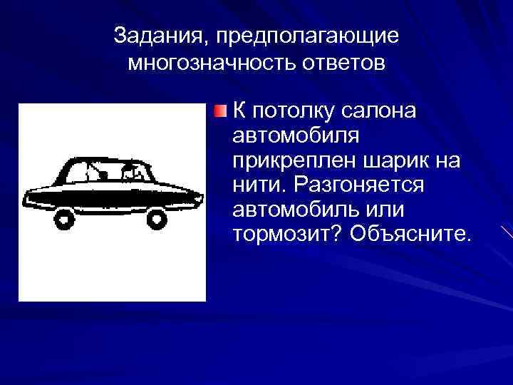 Задания, предполагающие многозначность ответов К потолку салона автомобиля прикреплен шарик на нити. Разгоняется автомобиль