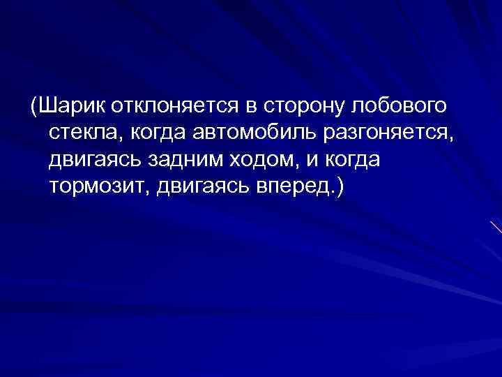 (Шарик отклоняется в сторону лобового стекла, когда автомобиль разгоняется, двигаясь задним ходом, и когда