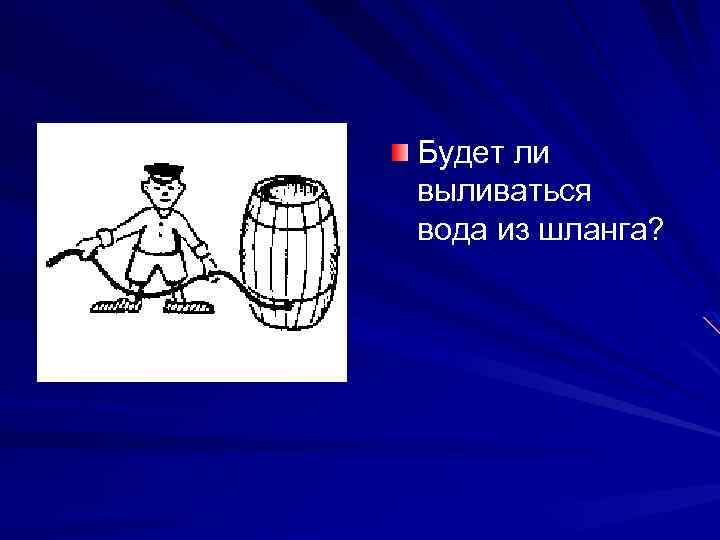 Будет ли выливаться вода из шланга? 