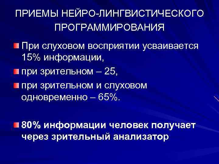 ПРИЕМЫ НЕЙРО-ЛИНГВИСТИЧЕСКОГО ПРОГРАММИРОВАНИЯ При слуховом восприятии усваивается 15% информации, при зрительном – 25, при