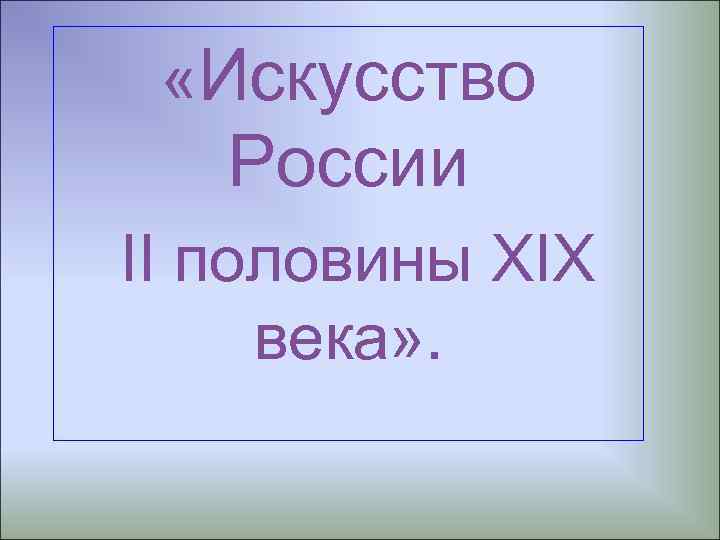  «Искусство России II половины XIX века» . 