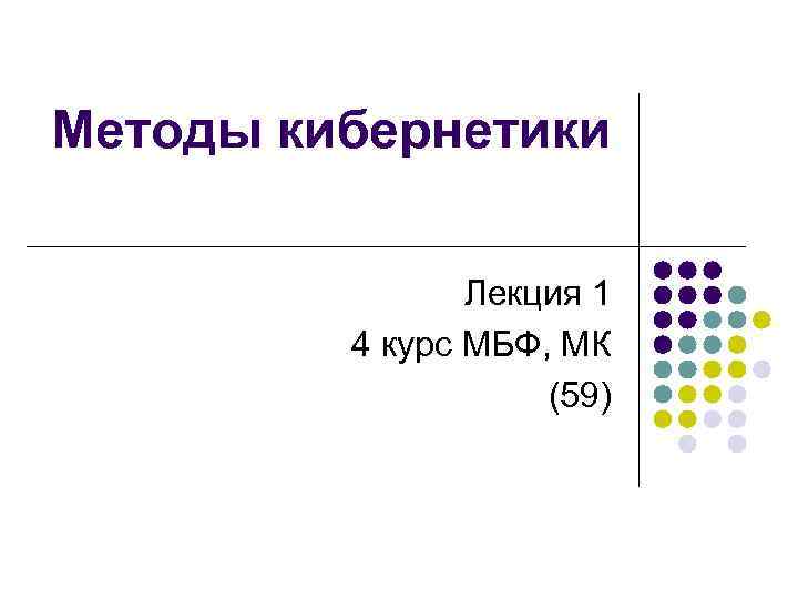 Методы кибернетики Лекция 1 4 курс МБФ, МК (59) 