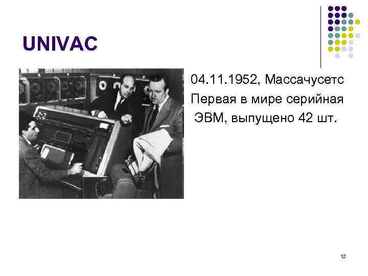 UNIVAC 04. 11. 1952, Массачусетс Первая в мире серийная ЭВМ, выпущено 42 шт. 12