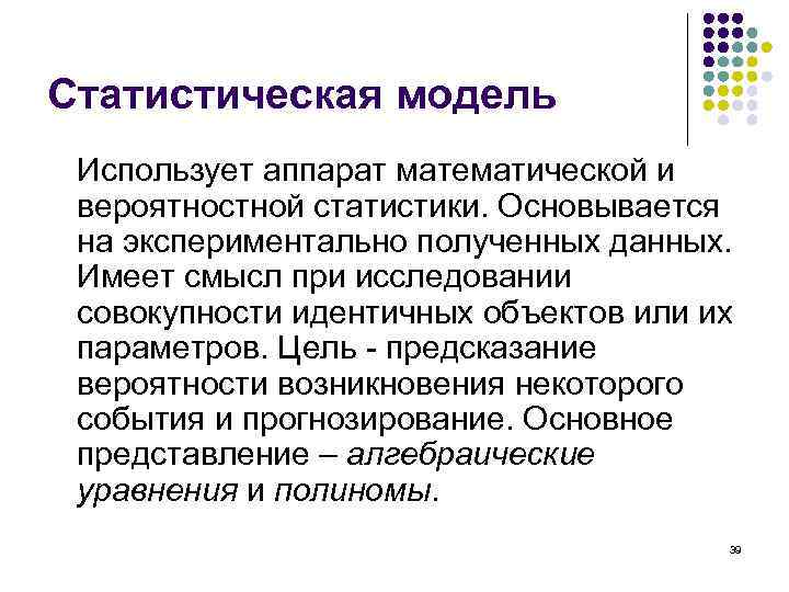 Статистическая модель Использует аппарат математической и вероятностной статистики. Основывается на экспериментально полученных данных. Имеет