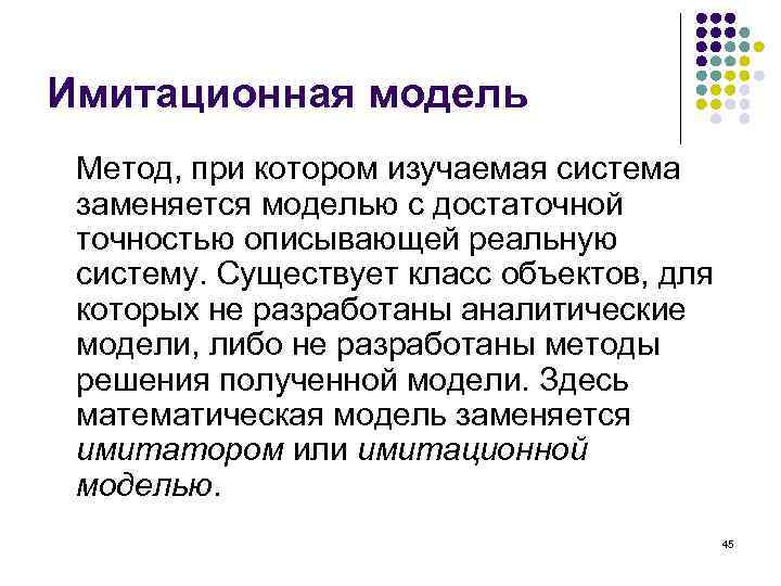 Имитационная модель Метод, при котором изучаемая система заменяется моделью с достаточной точностью описывающей реальную