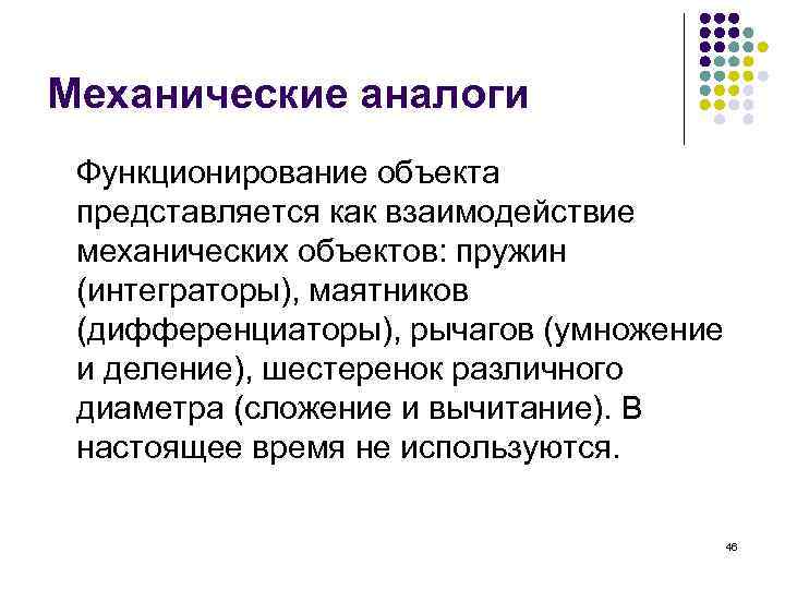 Механические аналоги Функционирование объекта представляется как взаимодействие механических объектов: пружин (интеграторы), маятников (дифференциаторы), рычагов