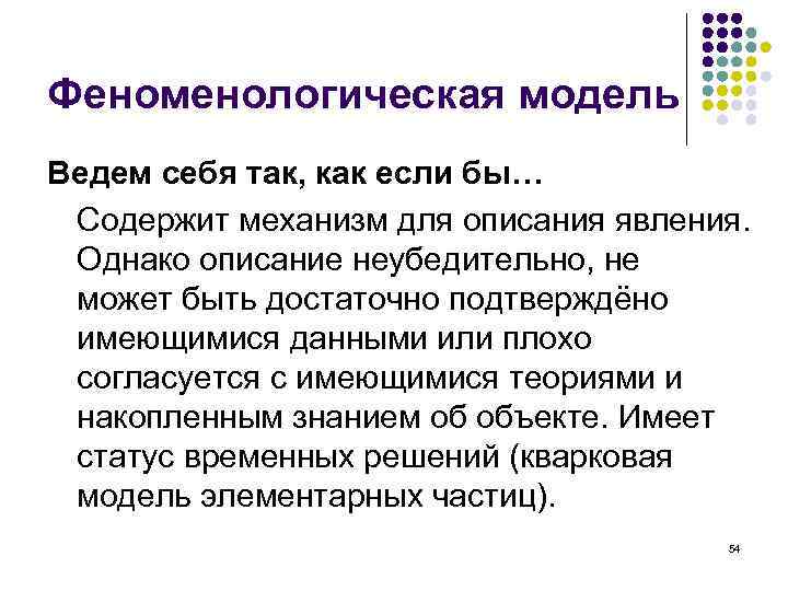 Феноменологическая модель Ведем себя так, как если бы… Содержит механизм для описания явления. Однако