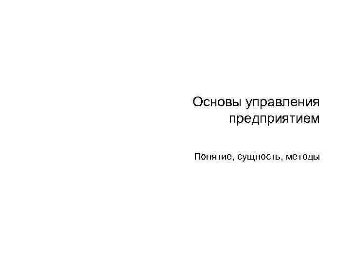 Основы управления предприятием Понятие, сущность, методы 