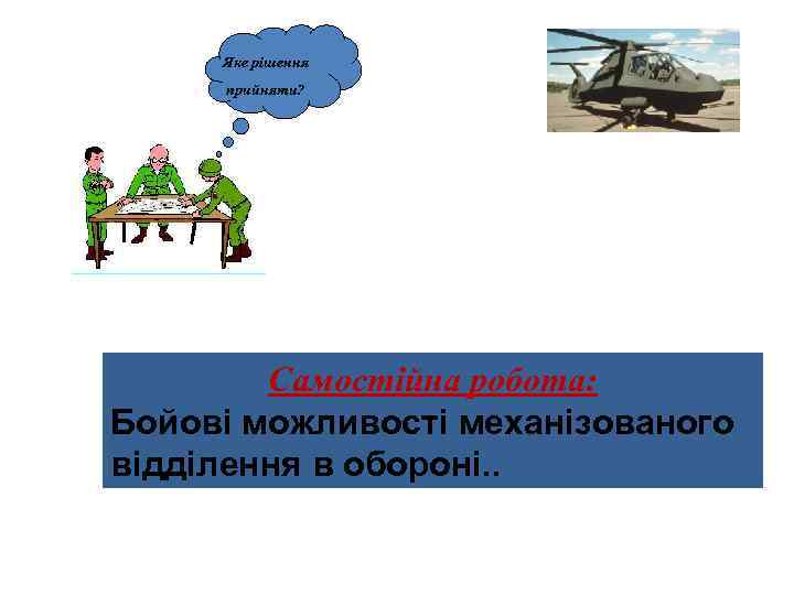 Яке рішення прийняти? Самостійна робота: Бойові можливості механізованого відділення в обороні. . 