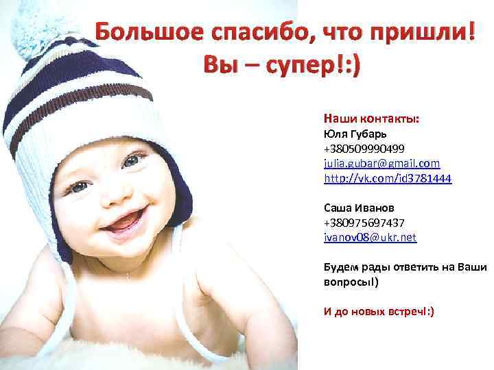 Большое спасибо, что пришли! Вы – супер!: ) Наши контакты: Юля Губарь +380509990499 julia.