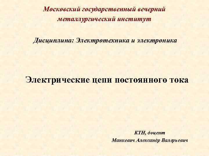 Московский государственный вечерний металлургический институт Дисциплина: Электротехника и электроника Электрические цепи постоянного тока КТН,