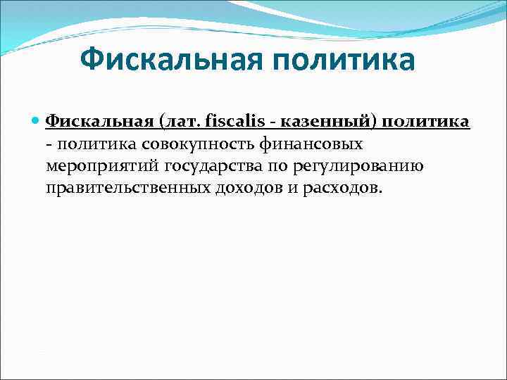 Фискальная политика Фискальная (лат. fiscalis - казенный) политика - политика совокупность финансовых мероприятий государства