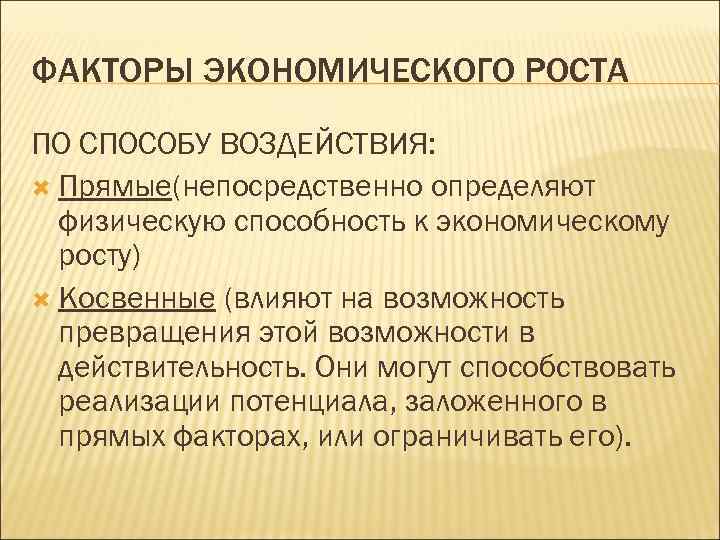 ФАКТОРЫ ЭКОНОМИЧЕСКОГО РОСТА ПО СПОСОБУ ВОЗДЕЙСТВИЯ: Прямые(непосредственно определяют физическую способность к экономическому росту) Косвенные