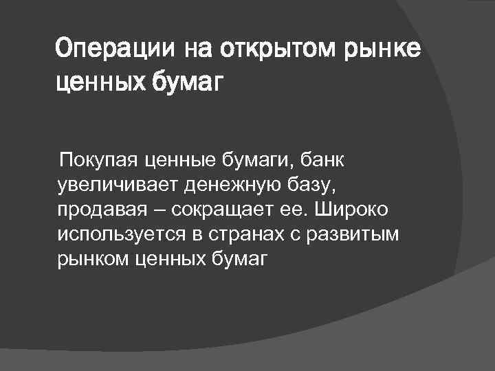 Операции на открытом рынке ценных бумаг Покупая ценные бумаги, банк увеличивает денежную базу, продавая