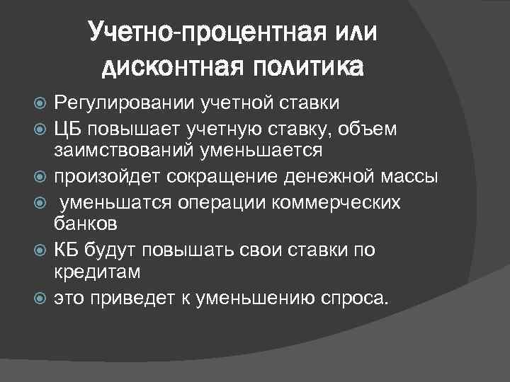 Учетно-процентная или дисконтная политика Регулировании учетной ставки ЦБ повышает учетную ставку, объем заимствований уменьшается