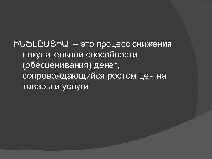 ԻՆՖԼԸԱՑԻԱ – это процесс снижения покупательной способности (обесценивания) денег, сопровождающийся ростом цен на товары