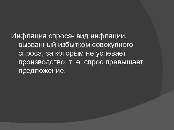 Инфляция спроса- вид инфляции, вызванный избытком совокупного спроса, за которым не успевает производство, т.