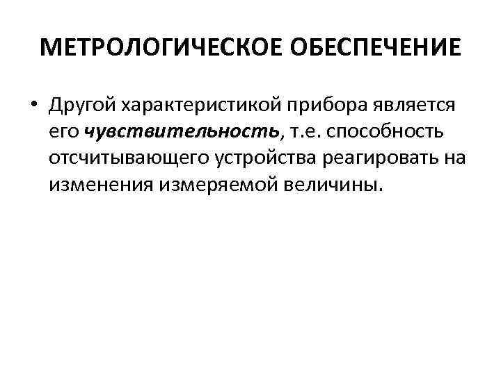 МЕТРОЛОГИЧЕСКОЕ ОБЕСПЕЧЕНИЕ • Другой характеристикой прибора является его чувствительность, т. е. способность отсчитывающего устройства