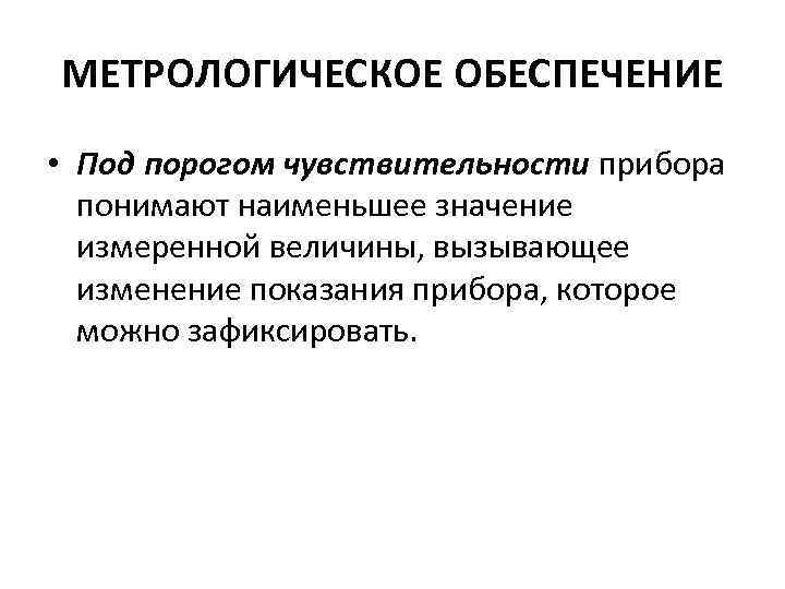 МЕТРОЛОГИЧЕСКОЕ ОБЕСПЕЧЕНИЕ • Под порогом чувствительности прибора понимают наименьшее значение измеренной величины, вызывающее изменение