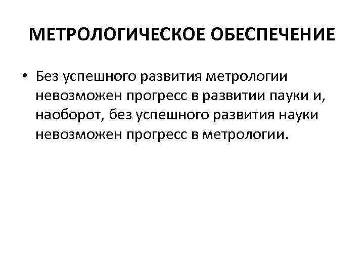 МЕТРОЛОГИЧЕСКОЕ ОБЕСПЕЧЕНИЕ • Без успешного развития метрологии невозможен прогресс в развитии пауки и, наоборот,