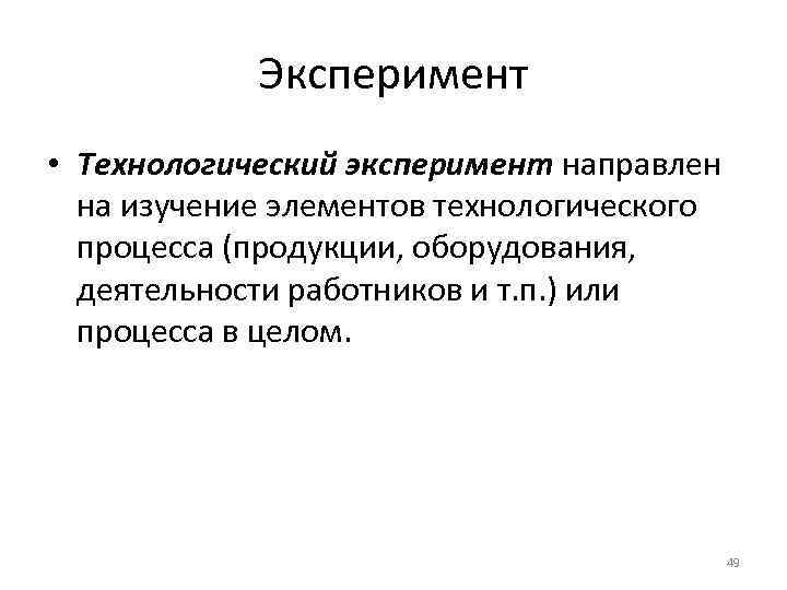 Эксперимент • Технологический эксперимент направлен на изучение элементов технологического процесса (продукции, оборудования, деятельности работников