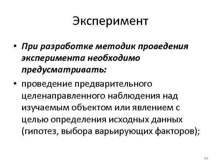 Эксперимент • При разработке методик проведения эксперимента необходимо предусматривать: • проведение предварительного целенаправленного наблюдения