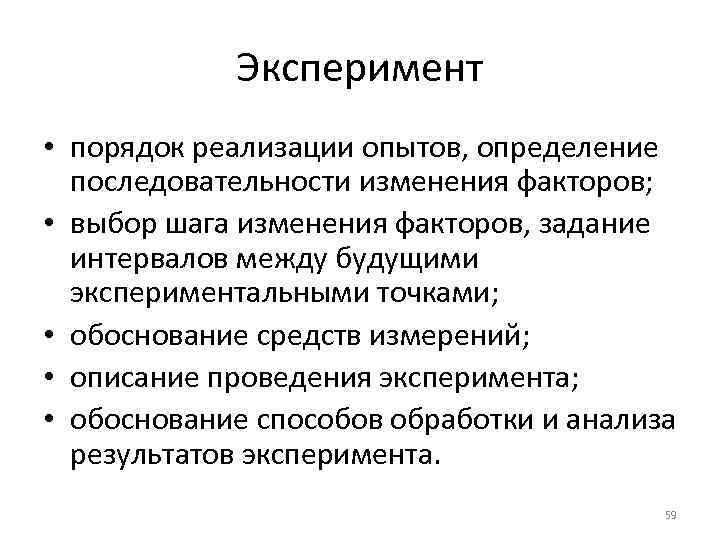 Эксперимент • порядок реализации опытов, определение последовательности изменения факторов; • выбор шага изменения факторов,