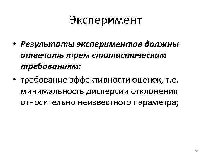 Эксперимент • Результаты экспериментов должны отвечать трем статистическим требованиям: • требование эффективности оценок, т.