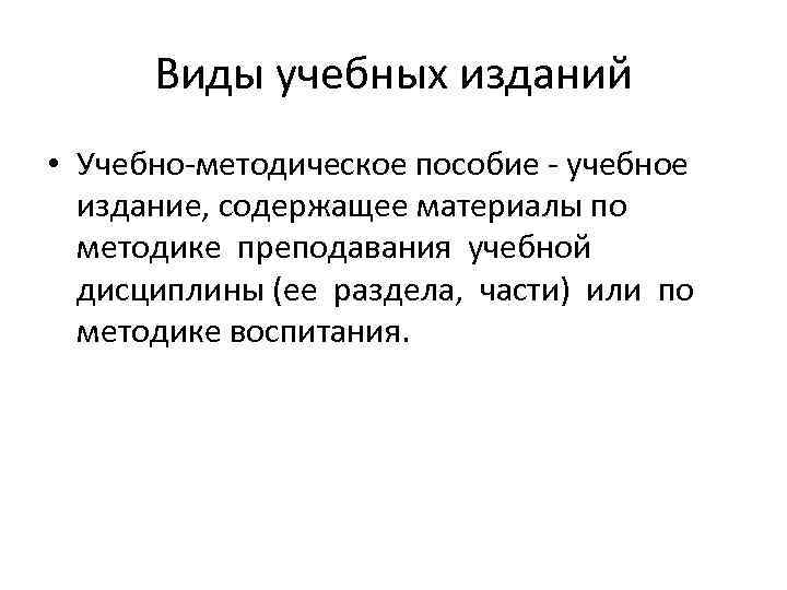 Виды учебных изданий • Учебно-методическое пособие - учебное издание, содержащее материалы по методике преподавания