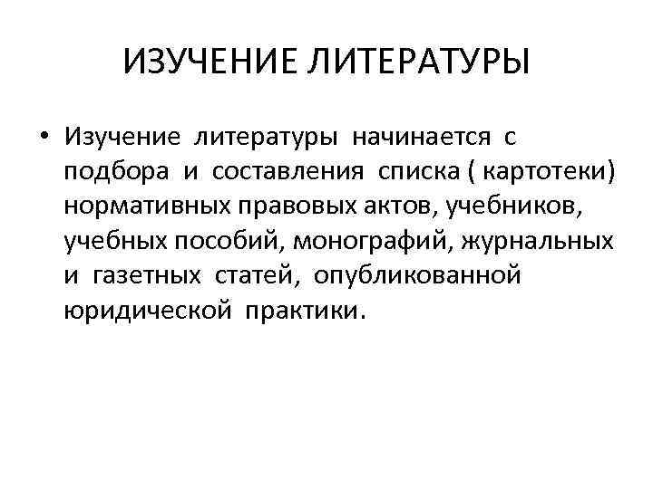 ИЗУЧЕНИЕ ЛИТЕРАТУРЫ • Изучение литературы начинается с подбора и составления списка ( картотеки) нормативных